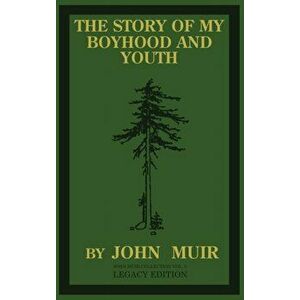 The Story Of My Boyhood And Youth (Legacy Edition): The Formative Years Of John Muir And The Becoming Of The Wandering Naturalist - John Muir imagine
