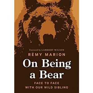 On Being a Bear: Face to Face with Our Wild Sibling, Hardcover - Rémy Marion imagine