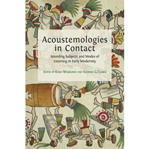Acoustemologies in Contact: Sounding Subjects and Modes of Listening in Early Modernity, Paperback - Emily Wilbourne imagine