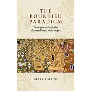 The Bourdieu Paradigm: The Origins and Evolution of an Intellectual Social Project, Paperback - Derek Robbins imagine