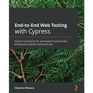 End-to-End Web Testing with Cypress: Explore techniques for automated frontend web testing with Cypress and JavaScript - Waweru Mwaura imagine