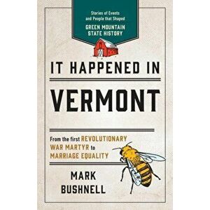 It Happened in Vermont: Stories of Events and People that Shaped Green Mountain State History, Second Edition, Paperback - Mark Bushnell imagine