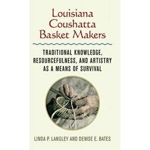 Louisiana Coushatta Basket Makers: Traditional Knowledge, Resourcefulness, and Artistry as a Means of Survival, Hardcover - Linda Langley imagine