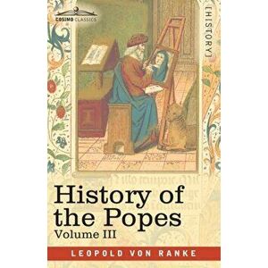 History of the Popes, Volume III: Their Church and State, Paperback - Leopold Von Ranke imagine
