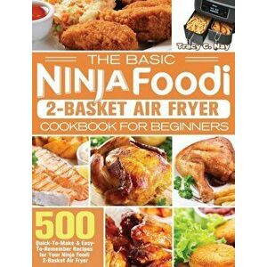 The Basic Ninja Foodi 2-Basket Air Fryer Cookbook for Beginners: 500 Quick-To-Make & Easy-To-Remember Recipes for Your Ninja Foodi 2-Basket Air Fryer imagine