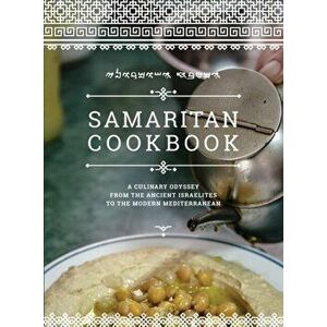Samaritan Cookbook: A Culinary Odyssey from the Ancient Israelites to the Modern Mediterranean, Paperback - Benyamim Tsedaka imagine