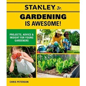 Stanley Jr. Gardening Is Awesome!: Projects, Advice, and Insight for Young Gardeners, Paperback - *** imagine