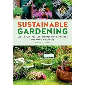 Sustainable Gardening: Grow a Greener Low-Maintenance Landscape with Fewer Resources, Paperback - Vincent Simeone imagine