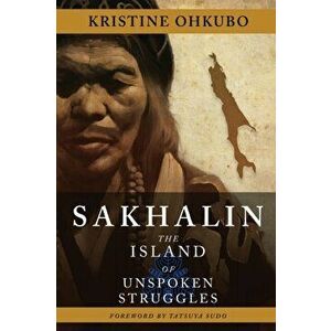 Sakhalin: The Island of Unspoken Struggles, Paperback - Kristine Ohkubo imagine