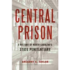 Central Prison: A History of North Carolina's State Penitentiary, Hardcover - Gregory S. Taylor imagine