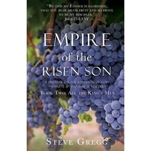 Empire of the Risen Son: A Treatise on the Kingdom of God-What it is and Why it Matters Book Two: All the King's Men - Steve Gregg imagine