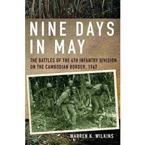 Nine Days in May: The Battles of the 4th Infantry Division on the Cambodian Border, 1967, Paperback - Warren K. Wilkins imagine