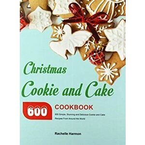 Christmas Cookie and Cake Cookbook: 600 Simple, Stunning and Delicious Cookie and Cake Recipes From Around the World - Rachelle Harmon imagine