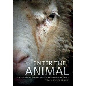 Enter the Animal: Cross-species perspectives on grief and spirituality, Paperback - Teya Brooks Pribac imagine