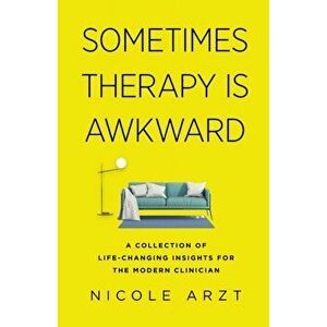 Sometimes Therapy Is Awkward: A Collection of Life-Changing Insights for the Modern Clinician, Paperback - Nicole Arzt imagine