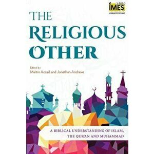 The Religious Other: A Biblical Understanding of Islam, the Qur'an and Muhammad, Paperback - Martin Accad imagine
