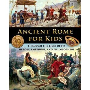 Ancient Rome for Kids through the Lives of its Heroes, Emperors, and Philosophers, Paperback - Catherine Fet imagine
