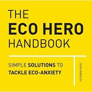The Eco Hero Handbook: Simple Solutions to Tackle Eco-Anxiety, Hardcover - Tessa Wardley imagine