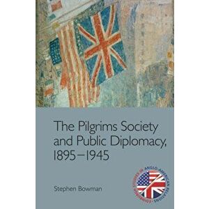 The Pilgrims Society and Public Diplomacy, 1895-1945, Paperback - Stephen Bowman imagine