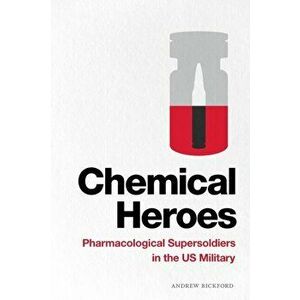 Chemical Heroes: Pharmacological Supersoldiers in the US Military, Paperback - Andrew Bickford imagine