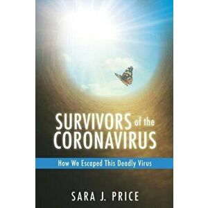 Survivors Of The Coronavirus: How We Escaped This Deadly Virus, Paperback - Sara J. Price imagine