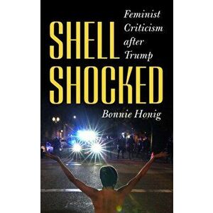 Shell-Shocked: Feminist Criticism After Trump, Paperback - Bonnie Honig imagine