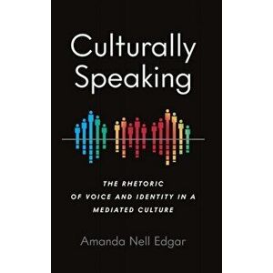Culturally Speaking: The Rhetoric of Voice and Identity in a Mediated Culture, Hardcover - Amanda Nell Edgar imagine