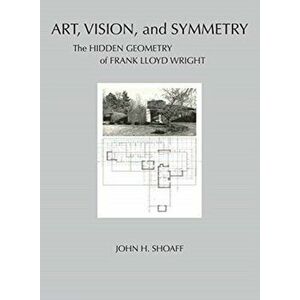 Art, Vision, and Symmetry: The Hidden Geometry of Frank Lloyd Wright, Hardcover - John Shoaff imagine