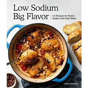 Low Sodium, Big Flavor: 115 Recipes for Pantry Staples and Daily Meals, Paperback - Lara Ferroni imagine
