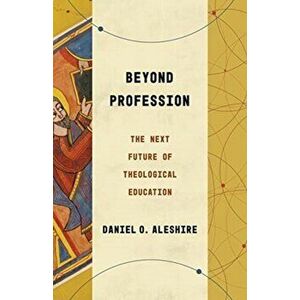 Beyond Profession: The Next Future of Theological Education, Paperback - Daniel O. Aleshire imagine