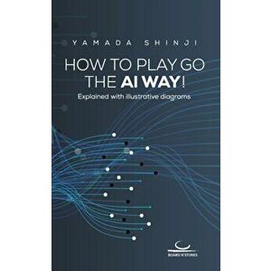 How to Play Go the AI Way!: Explained with illustrative diagrams, Paperback - Shinji Yamada imagine