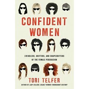 Confident Women: Swindlers, Grifters, and Shapeshifters of the Feminine Persuasion, Paperback - Tori Telfer imagine