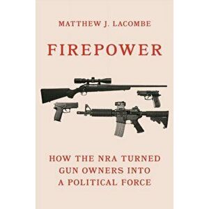 Firepower: How the Nra Turned Gun Owners Into a Political Force, Hardcover - Matthew J. Lacombe imagine