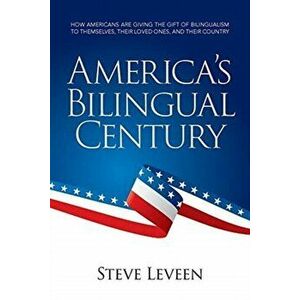 America's Bilingual Century: How Americans are giving the gift of bilingualism to themselves, their loved ones, and their country - Steve Leveen imagine