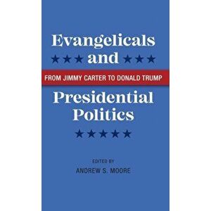 Evangelicals and Presidential Politics: From Jimmy Carter to Donald Trump, Hardcover - Andrew S. Moore imagine