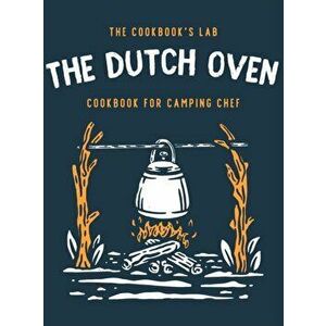 The Dutch Oven Cookbook for Camping Chef: Over 300 fun, tasty, and easy to follow Campfire recipes for your outdoors family adventures. Enjoy cooking imagine