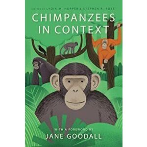 Chimpanzees in Context: A Comparative Perspective on Chimpanzee Behavior, Cognition, Conservation, and Welfare, Paperback - Lydia M. Hopper imagine