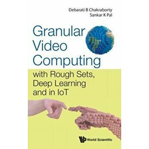 Granular Video Computing: With Rough Sets, Deep Learning and in Iot, Hardcover - Debarati Bhunia Chakraborty imagine