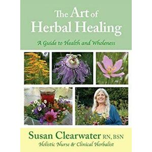 The Art of Herbal Healing: A Guide to Health and Wholeness, Hardcover - Susan B. Clearwater imagine