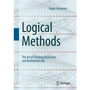 Logical Methods: The Art of Thinking Abstractly and Mathematically, Paperback - Roger Antonsen imagine