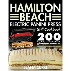Hamilton Beach Electric Panini Press Grill Cookbook: 200 Easy, Tasty, and Healthy Panini Press Recipes for Beginners and Advanced Users - Seana Currt imagine