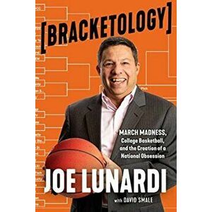 Bracketology: March Madness, College Basketball, and the Creation of a National Obsession, Hardcover - Joe Lunardi imagine