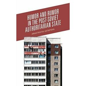 Humor and Rumor in the Post-Soviet Authoritarian State, Hardcover - Anastasiya Astapova imagine