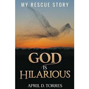 God is Hilarious: My Rescue Story, Paperback - April D. Torres imagine