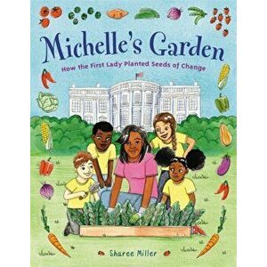 Michelle's Garden: How the First Lady Planted Seeds of Change, Hardcover - Sharee Miller imagine