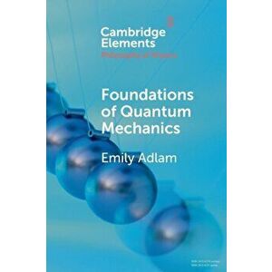 Foundations of Quantum Mechanics, Paperback - Emily Adlam imagine