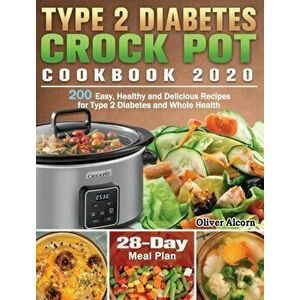 Type 2 Diabetes Crock Pot Cookbook 2020: 200 Easy, Healthy and Delicious Recipes for Type 2 Diabetes and Whole Health ( 28-Day Meal Plan ) - Oliver Al imagine