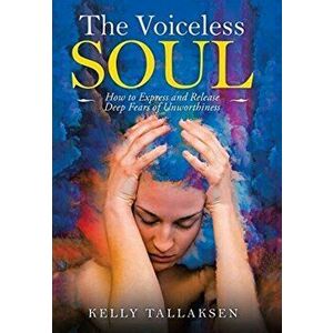 The Voiceless Soul: How to Express and Release Deep Fears of Unworthiness, Hardcover - Kelly Tallaksen imagine