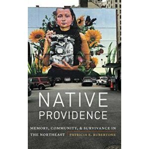 Native Providence: Memory, Community, and Survivance in the Northeast, Hardcover - Patricia E. Rubertone imagine