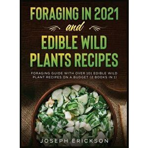 Foraging in 2021 AND Edible Wild Plants Recipes: Foraging Guide With Over 101 Edible Wild Plant Recipes On A Budget (2 Books In 1) - Joseph Erickson imagine